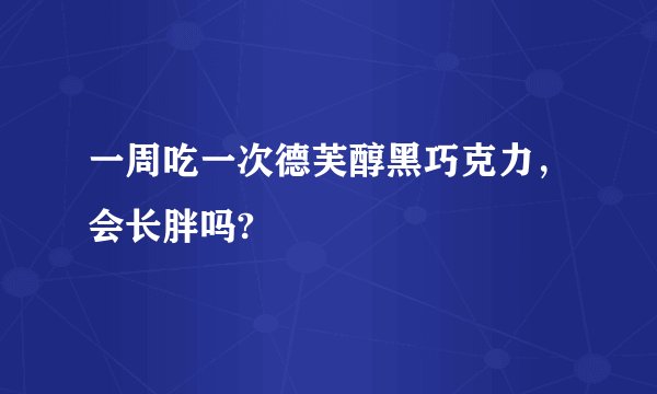 一周吃一次德芙醇黑巧克力，会长胖吗?