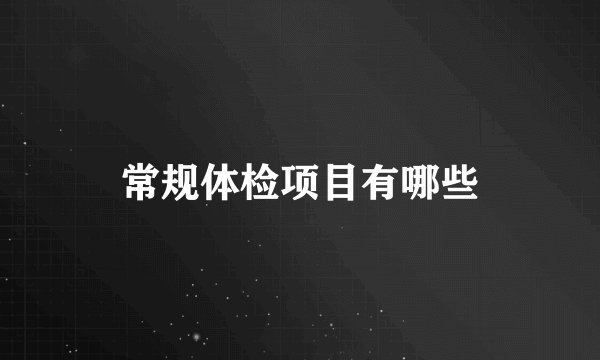 常规体检项目有哪些