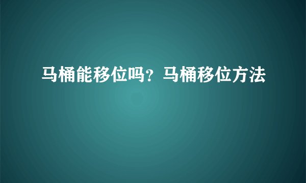 马桶能移位吗?马桶移位方法