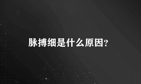 脉搏细是什么原因？
