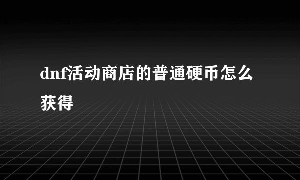 dnf活动商店的普通硬币怎么获得