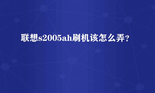 联想s2005ah刷机该怎么弄？