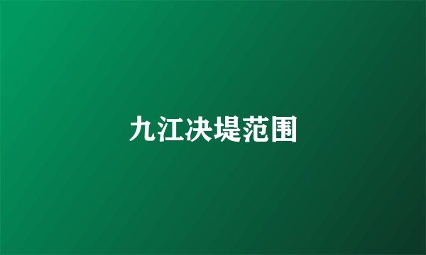 九江决堤范围