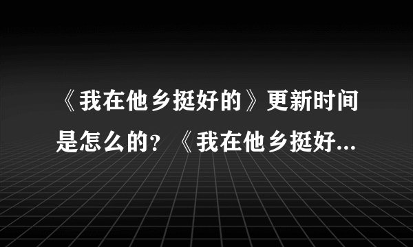 《我在他乡挺好的》更新时间是怎么的？《我在他乡挺好的》一天更新几集？