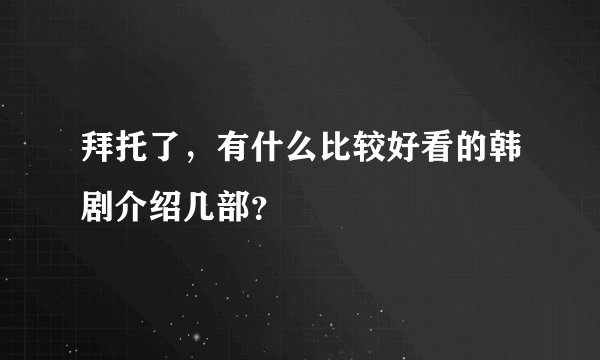 拜托了，有什么比较好看的韩剧介绍几部？