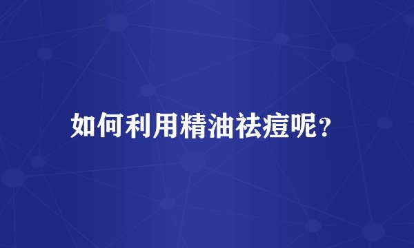 如何利用精油祛痘呢?