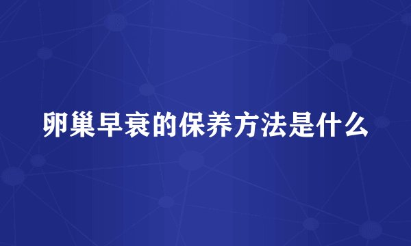 卵巢早衰的保养方法是什么