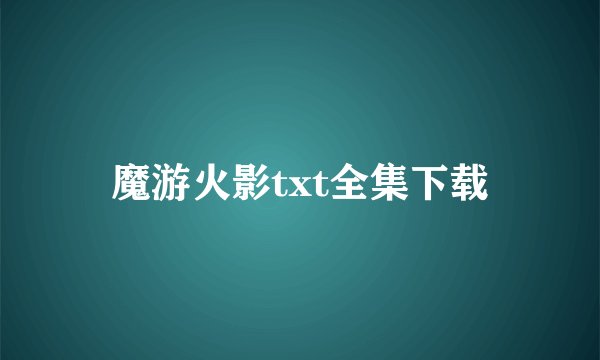 魔游火影txt全集下载