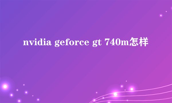 nvidia geforce gt 740m怎样