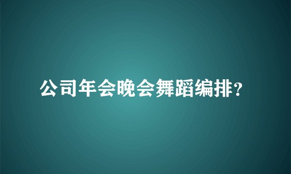 公司年会晚会舞蹈编排？