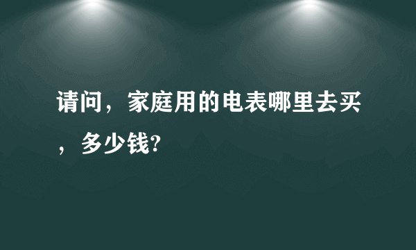 请问，家庭用的电表哪里去买，多少钱?