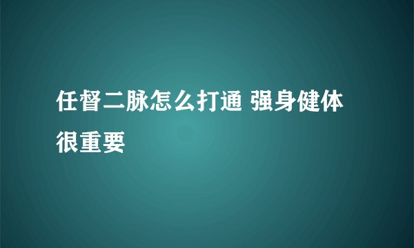 任督二脉怎么打通 强身健体很重要