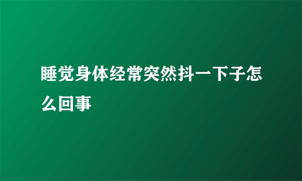 睡觉身体经常突然抖一下子怎么回事