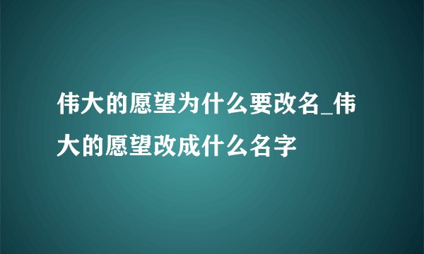 伟大的愿望为什么要改名_伟大的愿望改成什么名字
