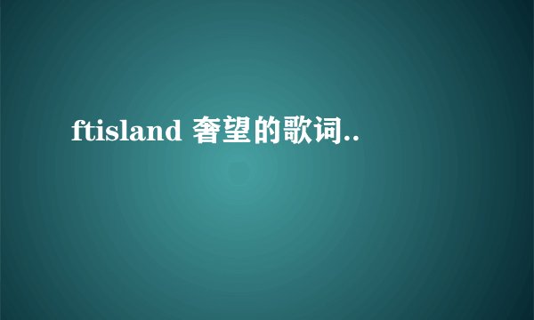 ftisland 奢望的歌词..