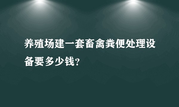 养殖场建一套畜禽粪便处理设备要多少钱？