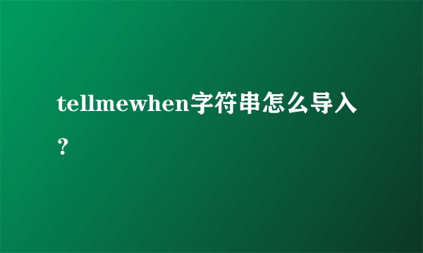 tellmewhen字符串怎么导入？