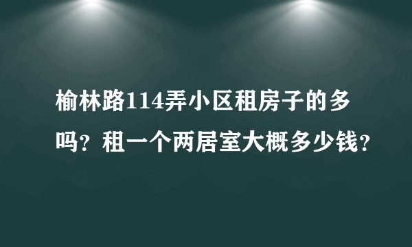 榆林路114弄小区租房子的多吗？租一个两居室大概多少钱？