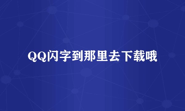 QQ闪字到那里去下载哦