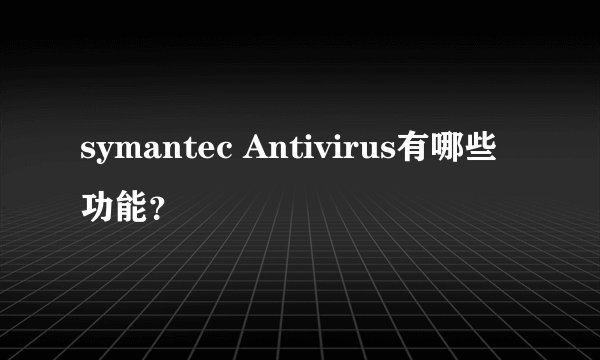 symantec Antivirus有哪些功能？
