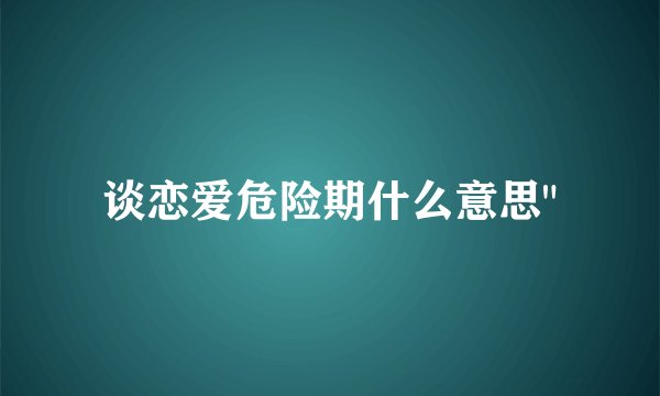 谈恋爱危险期什么意思