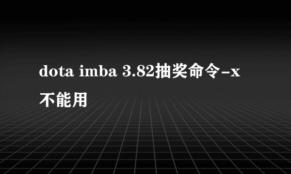 dota imba 3.82抽奖命令-x不能用