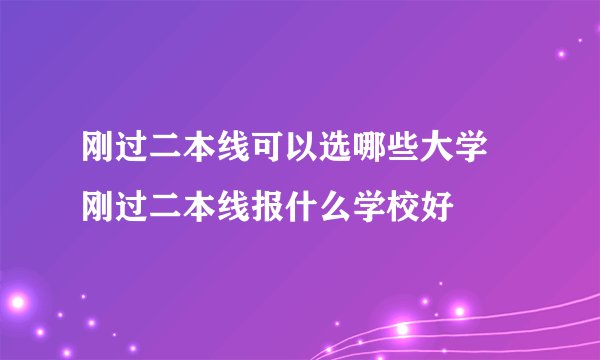 刚过二本线可以选哪些大学 刚过二本线报什么学校好