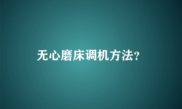 无心磨床调机方法？