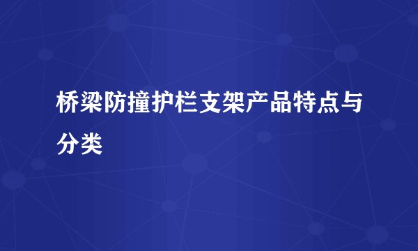 桥梁防撞护栏支架产品特点与分类
