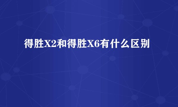 得胜X2和得胜X6有什么区别
