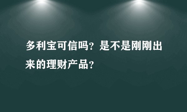 多利宝可信吗？是不是刚刚出来的理财产品？