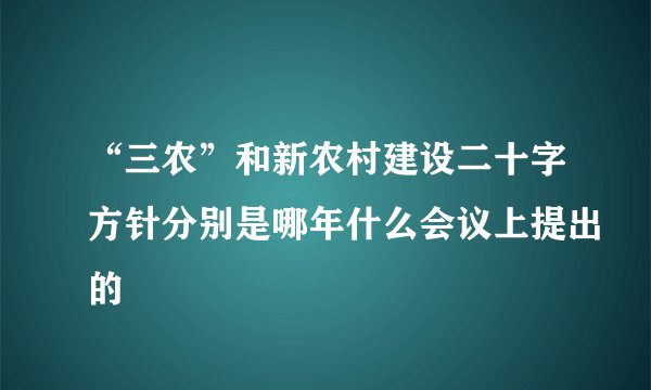“三农”和新农村建设二十字方针分别是哪年什么会议上提出的