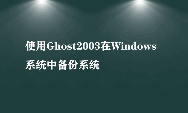 使用Ghost2003在Windows系统中备份系统