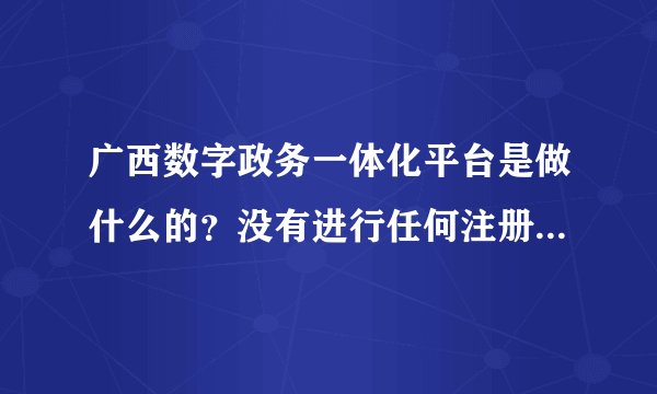 广西数字政务一体化平台是做什么的？没有进行任何注册操作，为什么会收到它的短信