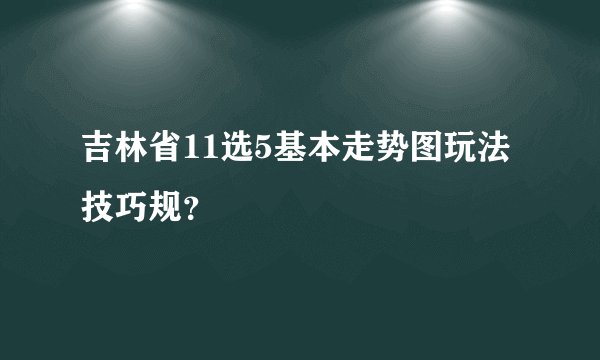 吉林省11选5基本走势图玩法技巧规？