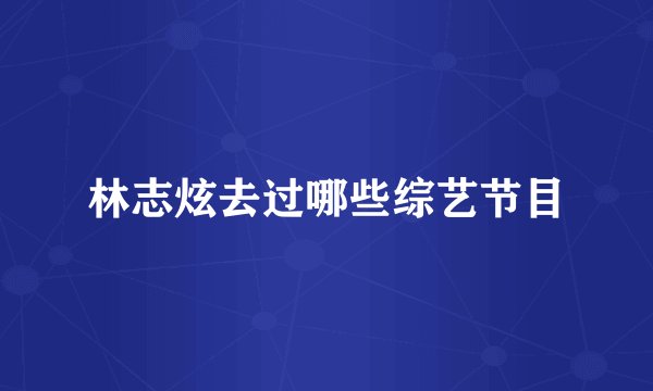 林志炫去过哪些综艺节目