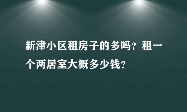 新津小区租房子的多吗？租一个两居室大概多少钱？