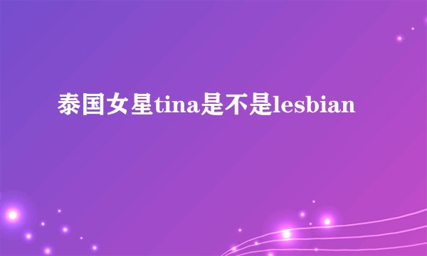 泰国女星tina是不是lesbian