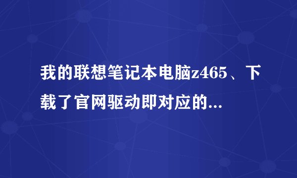 我的联想笔记本电脑z465、下载了官网驱动即对应的Z465无线网卡驱动、也安装了! 就是没法启动!