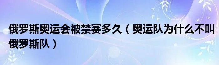 俄罗斯奥运会被禁赛多久(奥运队为什么不叫俄罗斯队)