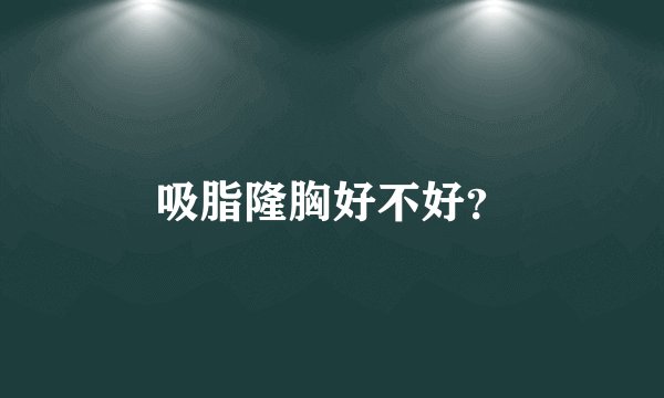 吸脂隆胸好不好？