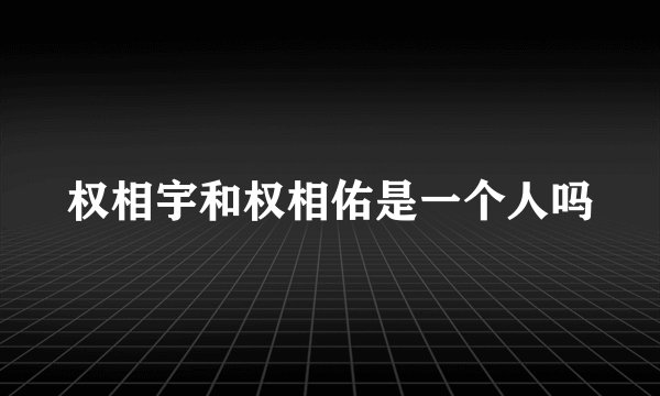 权相宇和权相佑是一个人吗