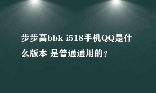 步步高bbk i518手机QQ是什么版本 是普通通用的？