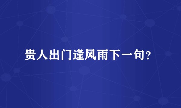 贵人出门逢风雨下一句？