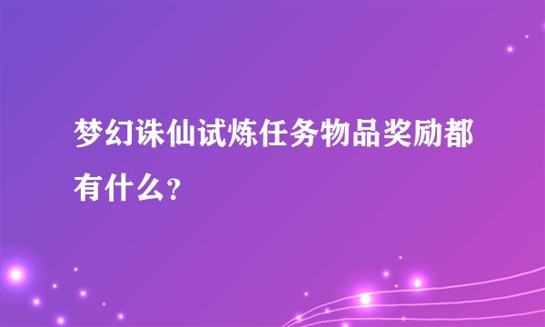 梦幻诛仙试炼任务物品奖励都有什么？