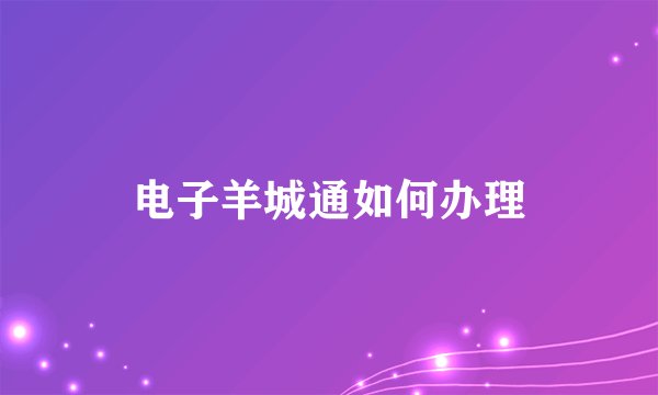 电子羊城通如何办理