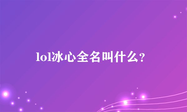 lol冰心全名叫什么？