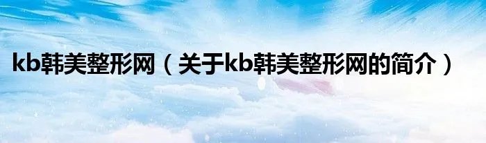 kb韩美整形网（关于kb韩美整形网的简介）