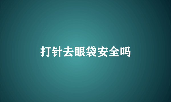 打针去眼袋安全吗
