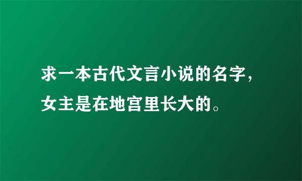 求一本古代文言小说的名字，女主是在地宫里长大的。